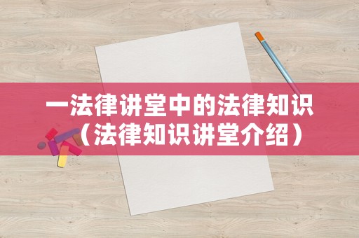一法律講堂中的法律知識（法律知識講堂介紹）