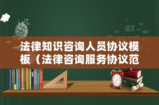 法律知識咨詢人員協議模板（法律咨詢服務協議范本）