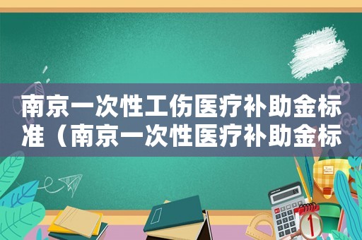 南京一次性工傷醫(yī)療補助金標準（南京一次性醫(yī)療補助金標準）