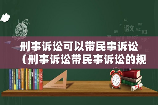 刑事訴訟可以帶民事訴訟（刑事訴訟帶民事訴訟的規定是什么）
