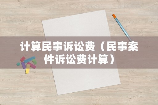 計(jì)算民事訴訟費(fèi)（民事案件訴訟費(fèi)計(jì)算）