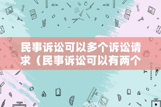 民事訴訟可以多個訴訟請求（民事訴訟可以有兩個被告嗎）