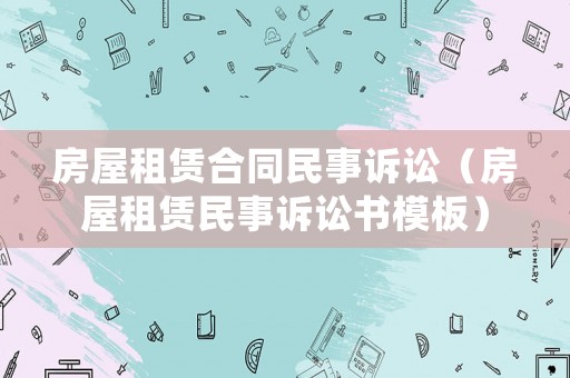 房屋租賃合同民事訴訟（房屋租賃民事訴訟書模板）