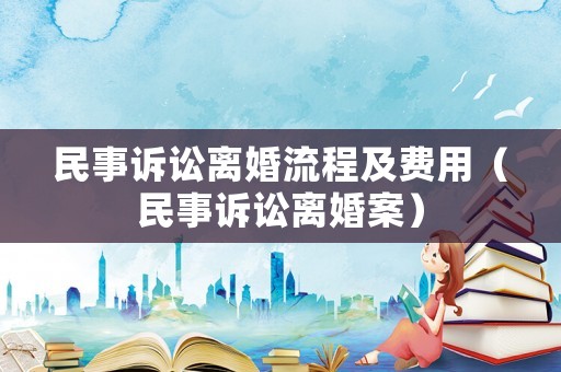 民事訴訟離婚流程及費用（民事訴訟離婚案）