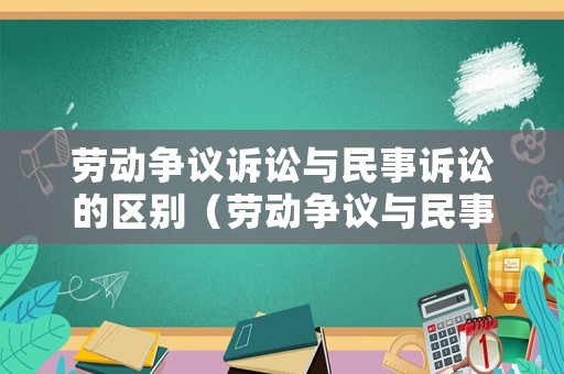 勞動爭議訴訟與民事訴訟的區別（勞動爭議與民事糾紛）