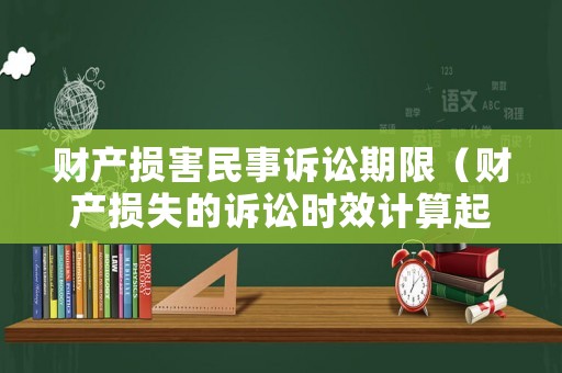 財產(chǎn)損害民事訴訟期限（財產(chǎn)損失的訴訟時效計算起點(diǎn)）