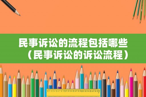 民事訴訟的流程包括哪些（民事訴訟的訴訟流程）