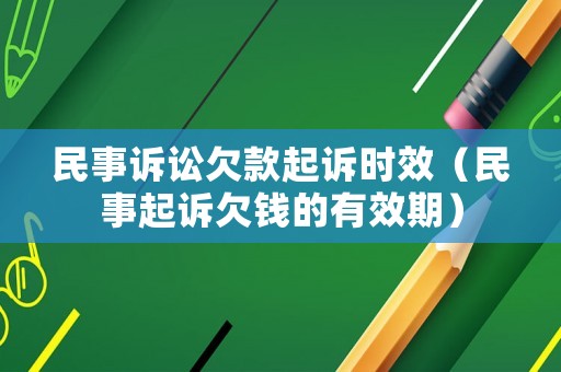 民事訴訟欠款起訴時效（民事起訴欠錢的有效期）