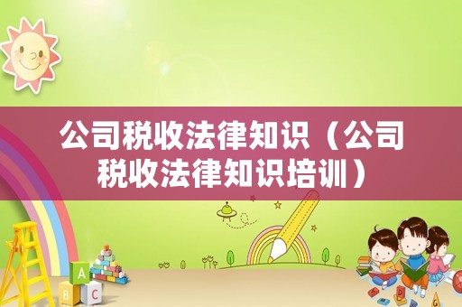 公司稅收法律知識(shí)（公司稅收法律知識(shí)培訓(xùn)）