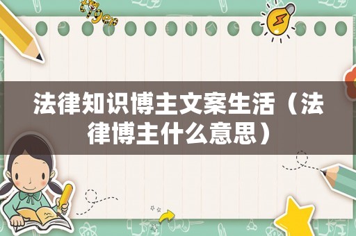 法律知識博主文案生活（法律博主什么意思）