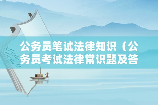 公務員筆試法律知識（公務員考試法律常識題及答案）