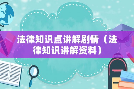 法律知識點講解劇情（法律知識講解資料）