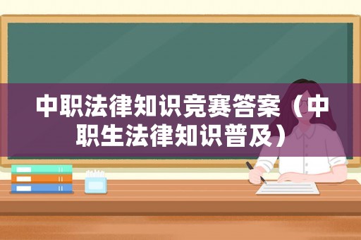 中職法律知識(shí)競(jìng)賽答案（中職生法律知識(shí)普及）