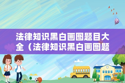 法律知識黑白畫圖題目大全（法律知識黑白畫圖題目大全圖片）