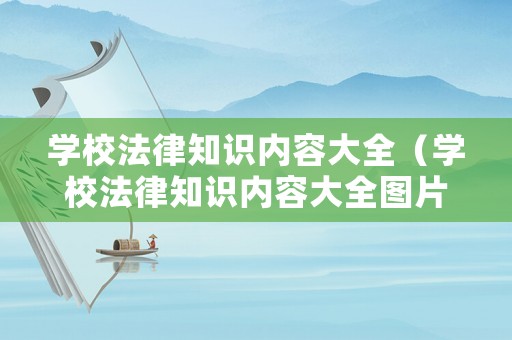 學(xué)校法律知識內(nèi)容大全（學(xué)校法律知識內(nèi)容大全圖片）