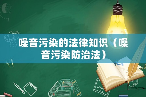 噪音污染的法律知識（噪音污染防治法）