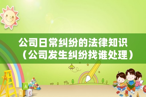 公司日常糾紛的法律知識（公司發生糾紛找誰處理）