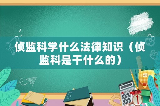 偵監科學什么法律知識（偵監科是干什么的）