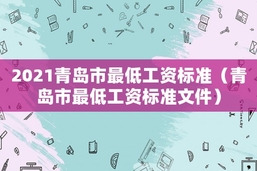 2021青島市最低工資標(biāo)準(zhǔn)（青島市最低工資標(biāo)準(zhǔn)文件）