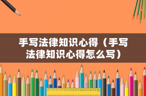 手寫法律知識(shí)心得（手寫法律知識(shí)心得怎么寫）