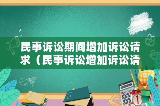 民事訴訟期間增加訴訟請(qǐng)求（民事訴訟增加訴訟請(qǐng)求證據(jù)怎么寫）