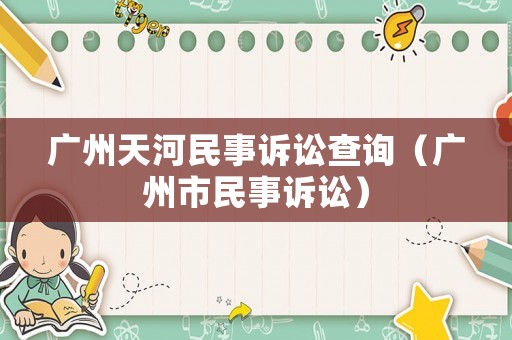 廣州天河民事訴訟查詢（廣州市民事訴訟）