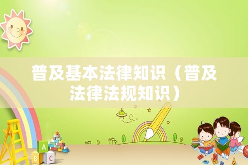 普及基本法律知識（普及法律法規知識）
