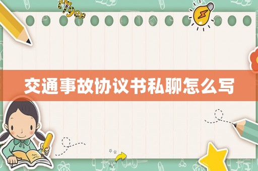 交通事故協(xié)議書私聊怎么寫