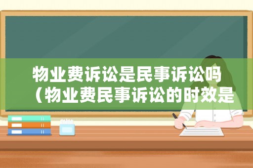 物業費訴訟是民事訴訟嗎（物業費民事訴訟的時效是多長）