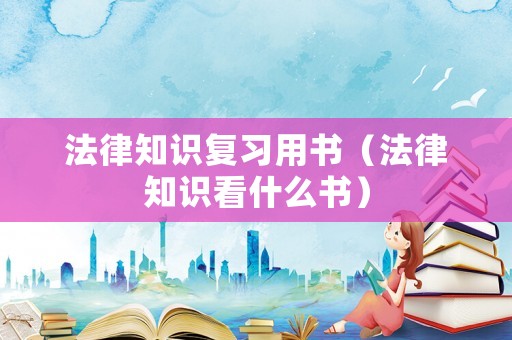 法律知識(shí)復(fù)習(xí)用書（法律知識(shí)看什么書）