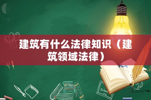 建筑有什么法律知識（建筑領(lǐng)域法律）