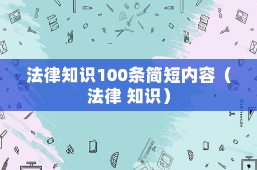 法律知識100條簡短內容（法律 知識）