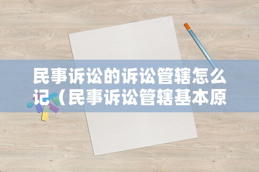 民事訴訟的訴訟管轄怎么記（民事訴訟管轄基本原則）