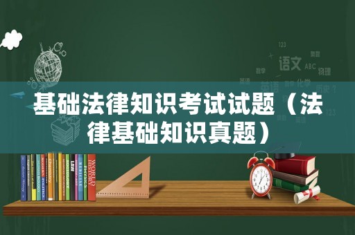 基礎(chǔ)法律知識(shí)考試試題（法律基礎(chǔ)知識(shí)真題）