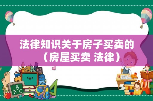 法律知識(shí)關(guān)于房子買賣的（房屋買賣 法律）