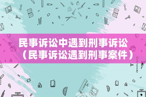 民事訴訟中遇到刑事訴訟（民事訴訟遇到刑事案件）