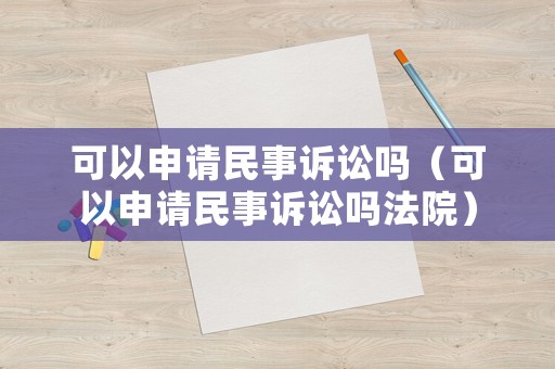 可以申請民事訴訟嗎（可以申請民事訴訟嗎法院）