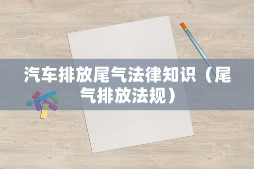 汽車排放尾氣法律知識（尾氣排放法規）