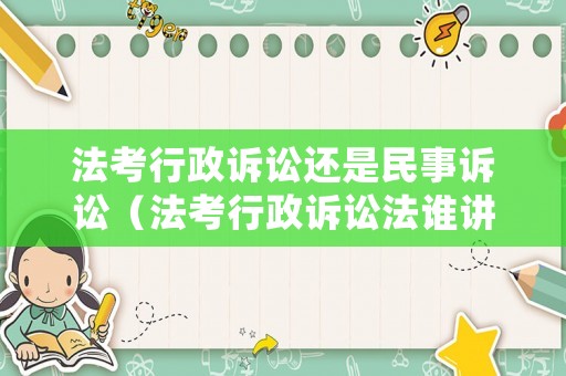 法考行政訴訟還是民事訴訟（法考行政訴訟法誰講得好）
