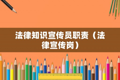 法律知識(shí)宣傳員職責(zé)（法律宣傳崗）