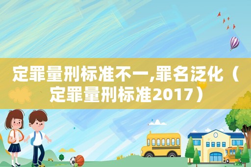 定罪量刑標準不一,罪名泛化（定罪量刑標準2017）