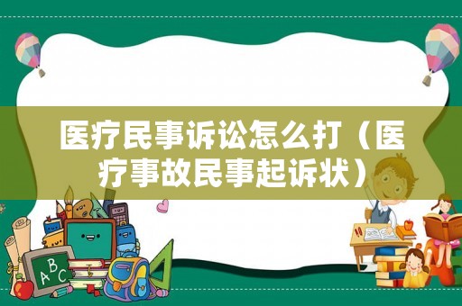 醫(yī)療民事訴訟怎么打（醫(yī)療事故民事起訴狀）