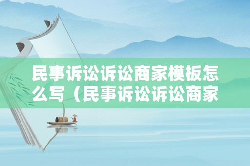 民事訴訟訴訟商家模板怎么寫(xiě)（民事訴訟訴訟商家模板怎么寫(xiě)范文）