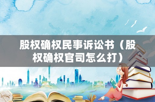 股權確權民事訴訟書（股權確權官司怎么打）