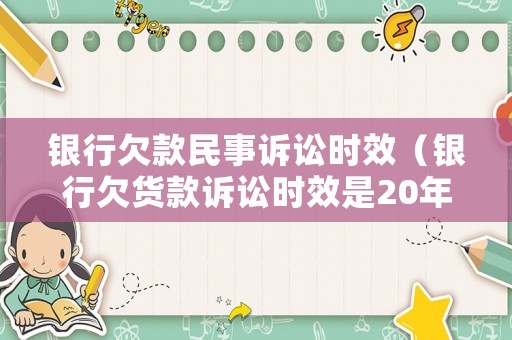 銀行欠款民事訴訟時(shí)效（銀行欠貨款訴訟時(shí)效是20年）