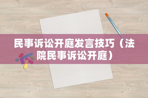 民事訴訟開庭發言技巧（法院民事訴訟開庭）