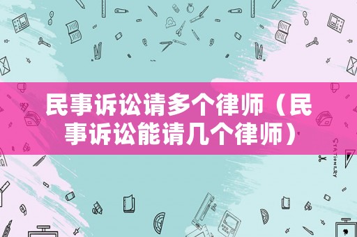 民事訴訟請多個律師（民事訴訟能請幾個律師）