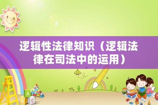 邏輯性法律知識（邏輯法律在司法中的運(yùn)用）