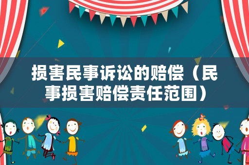 損害民事訴訟的賠償（民事?lián)p害賠償責任范圍）
