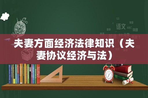 夫妻方面經(jīng)濟(jì)法律知識(shí)（夫妻協(xié)議經(jīng)濟(jì)與法）